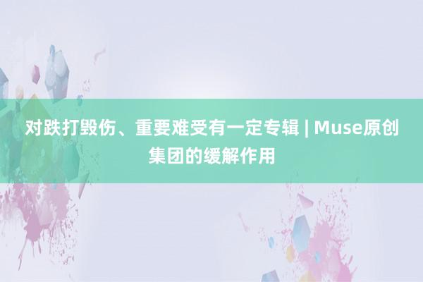 对跌打毁伤、重要难受有一定专辑 | Muse原创集团的缓解作用
